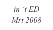 in ‘t ED
Mrt 2008
